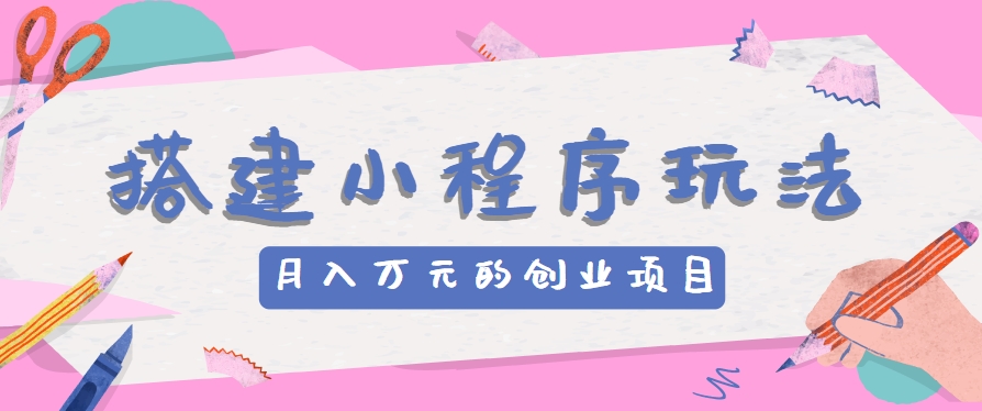 搭建小程序玩法分享，如何开启月收入万元的创业项目-蓝天项目网