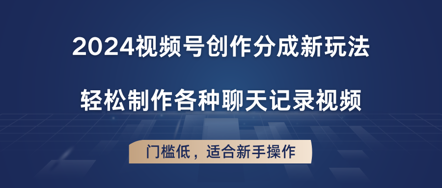 2024视频号创作分成新玩法，轻松制作各种聊天记录视频，门槛低，适合新手操作-蓝天项目网