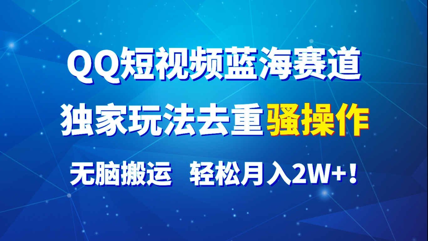 QQ短视频蓝海赛道，独家玩法去重骚操作，无脑搬运，轻松月入2W+！-蓝天项目网