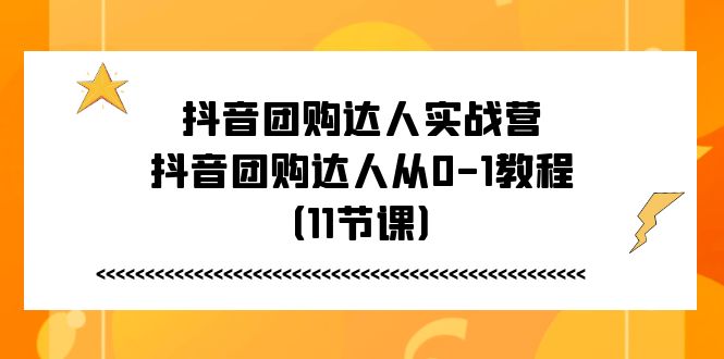 抖音团购达人实战营，抖音团购达人从0-1教程（11节课）-蓝天项目网