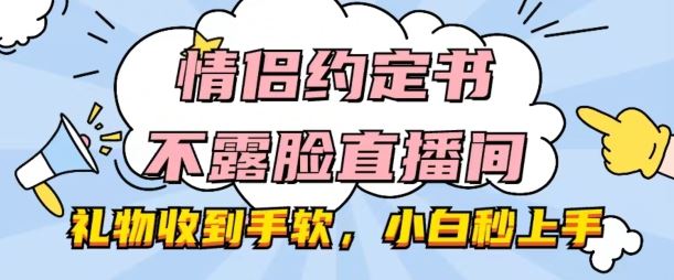 情侣约定书不露脸直播间，礼物收到手软，小白秒上手【揭秘】-蓝天项目网