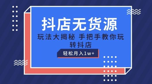 抖店无货源玩法，保姆级教程手把手教你玩转抖店，轻松月入1W+【揭秘】-蓝天项目网