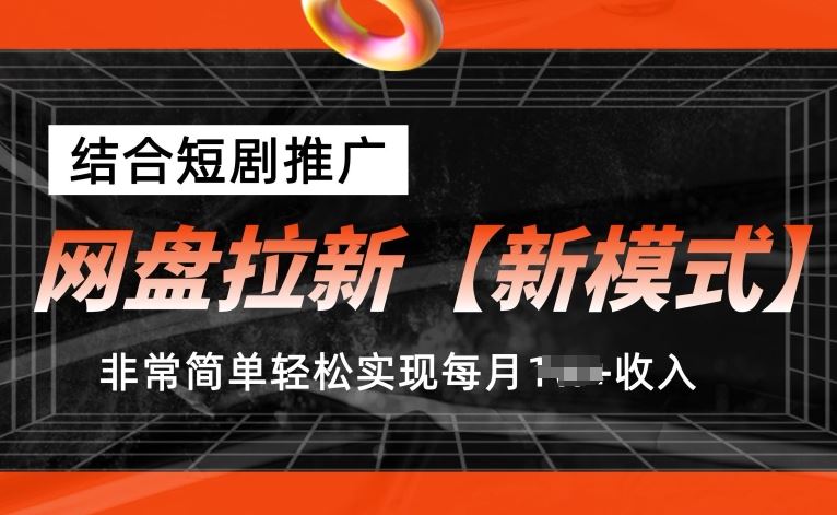 网盘拉新【新模式】，结合短剧推广，听话照做，非常简单轻松实现每月1w+收入【揭秘】-蓝天项目网