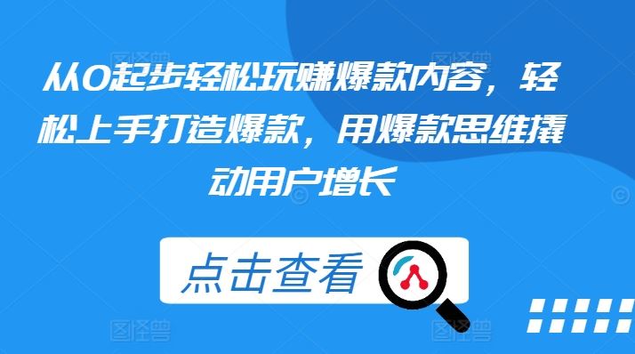 从0起步轻松玩赚爆款内容，轻松上手打造爆款，用爆款思维撬动用户增长-蓝天项目网