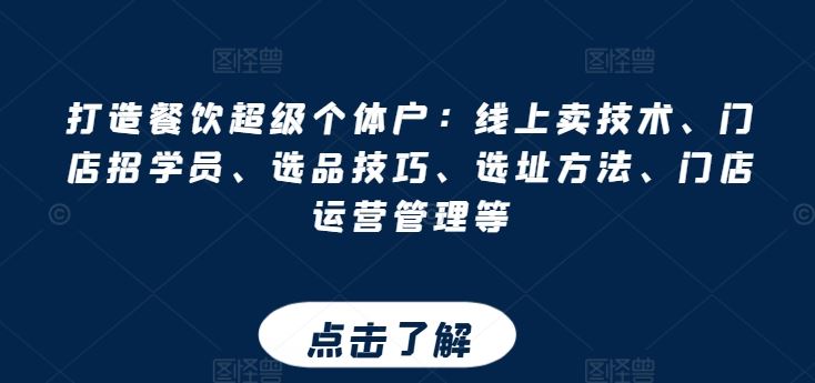 打造餐饮超级个体户：线上卖技术、门店招学员、选品技巧、选址方法、门店运营管理等-蓝天项目网