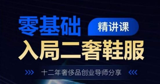 零基础入局二奢鞋服精讲课，十二年奢侈品创业导师分享-蓝天项目网