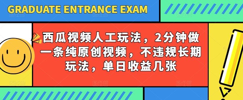 西瓜视频写字玩法，2分钟做一条纯原创视频，不违规长期玩法，单日收益几张-蓝天项目网