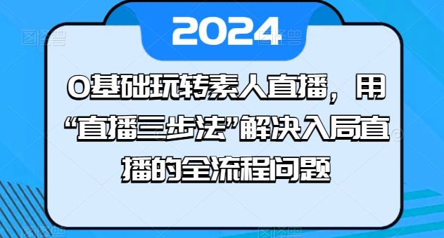 0基础玩转素人直播，用“直播三步法”解决入局直播的全流程问题-蓝天项目网