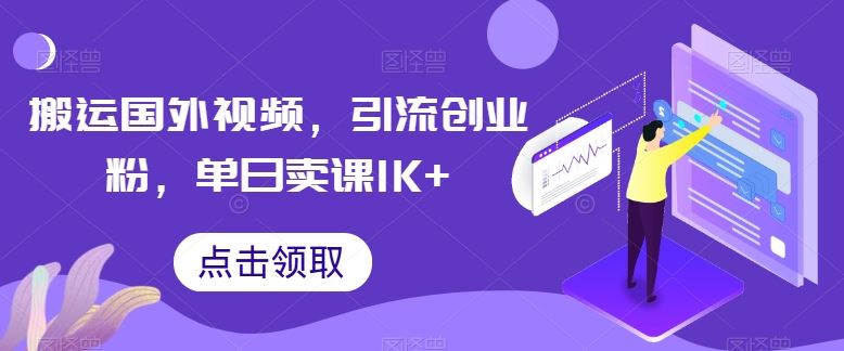 搬运国外视频，引流创业粉，单日卖课1K+【揭秘】-蓝天项目网