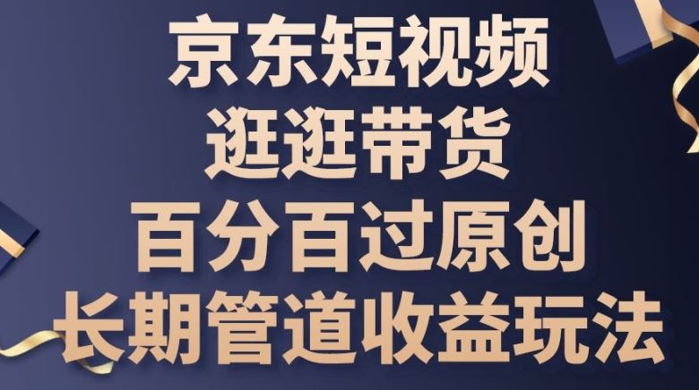 京东短视频逛逛带货百分百过原创，长期管道收益玩法【揭秘】-蓝天项目网