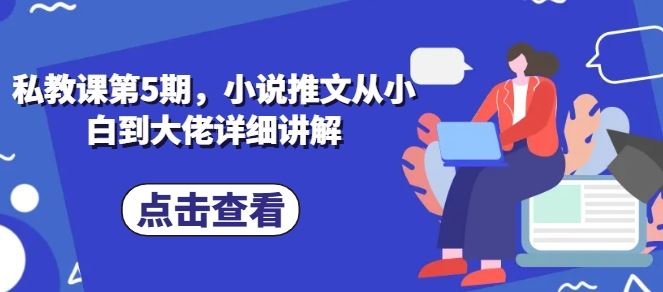 私教课第5期，小说推文从小白到大佬详细讲解-蓝天项目网