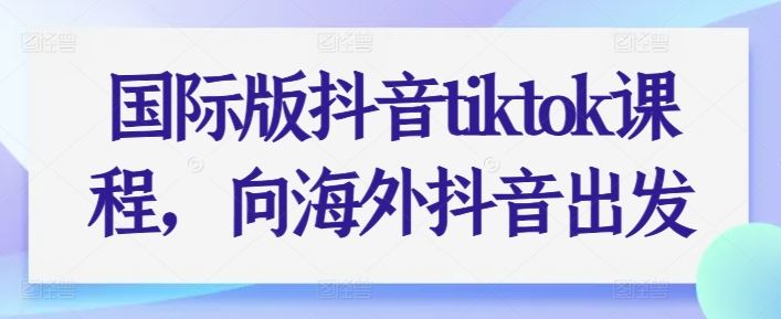 国际版抖音tiktok课程，向海外抖音出发-蓝天项目网