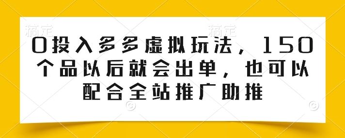 0投入多多虚拟玩法，150个品以后就会出单，也可以配合全站推广助推-蓝天项目网