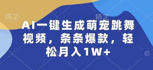 AI一键生成萌宠跳舞视频，条条爆款，轻松月入1W+【揭秘】-蓝天项目网