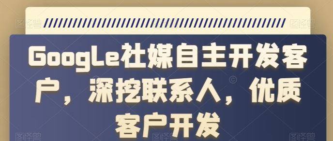 Google社媒自主开发客户，深挖联系人，优质客户开发-蓝天项目网