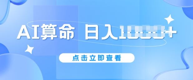 AI算命6月新玩法，日赚1k，不封号，5分钟一条作品，简单好上手【揭秘】-蓝天项目网