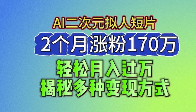 2024最新蓝海AI生成二次元拟人短片，2个月涨粉170万，揭秘多种变现方式【揭秘】-蓝天项目网