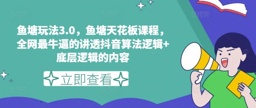 鱼塘玩法3.0，鱼塘天花板课程，全网最牛逼的讲透抖音算法逻辑+底层逻辑的内容-蓝天项目网