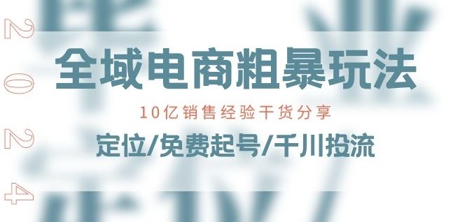 全域电商-粗暴玩法课：10亿销售经验干货分享!定位/免费起号/千川投流-蓝天项目网