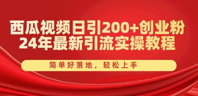 西瓜视频日引200+创业粉，24年最新引流实操教程，简单好落地，轻松上手【揭秘】-蓝天项目网