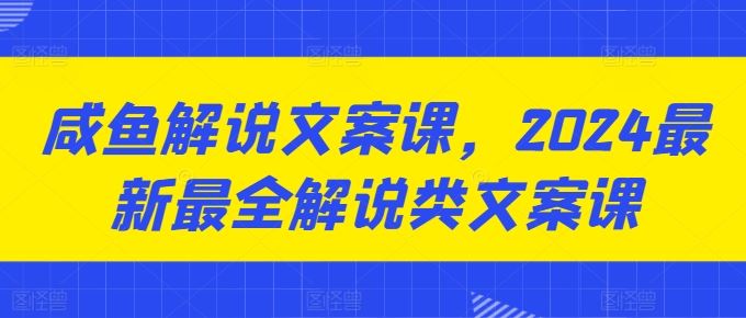 咸鱼解说文案课，2024最新最全解说类文案课-蓝天项目网