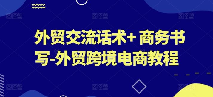 外贸交流话术+ 商务书写-外贸跨境电商教程-蓝天项目网