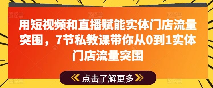 用短视频和直播赋能实体门店流量突围，7节私教课带你从0到1实体门店流量突围-蓝天项目网