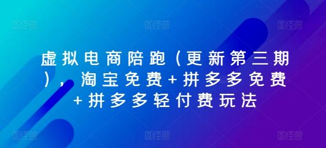 虚拟电商陪跑(更新第三期)，淘宝免费+拼多多免费+拼多多轻付费玩法-蓝天项目网