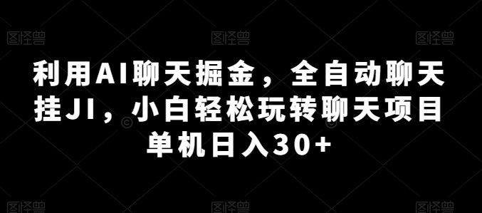 利用AI聊天掘金，全自动聊天挂JI，小白轻松玩转聊天项目 单机日入30+【揭秘】-蓝天项目网