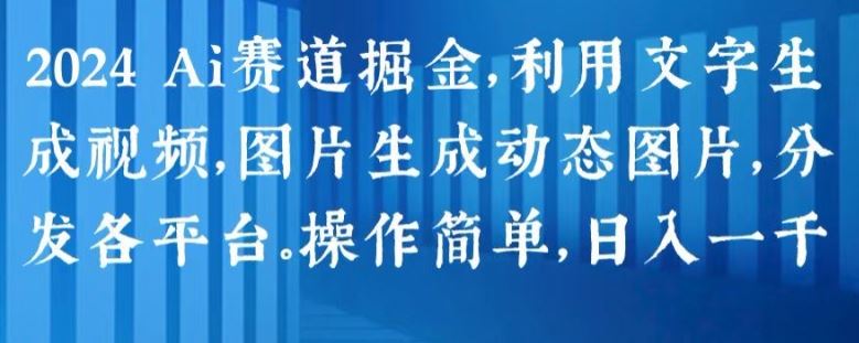 2024 Ai赛道掘金，利用文字生成视频，图片生成动态图片，分发各平台，操作简单，日入1k【揭秘】-蓝天项目网