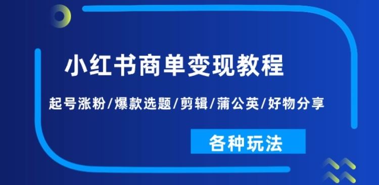 小红书商单变现教程：起号涨粉/爆款选题/剪辑/蒲公英/好物分享/各种玩法-蓝天项目网