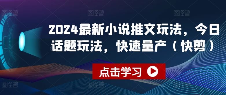 2024最新小说推文玩法，今日话题玩法，快速量产(快剪)-蓝天项目网