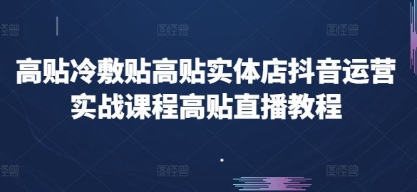 高贴冷敷贴高贴实体店抖音运营实战课程高贴直播教程-蓝天项目网