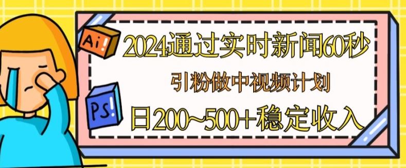 2024通过实时新闻60秒，引粉做中视频计划或者流量主，日几张稳定收入【揭秘】-蓝天项目网