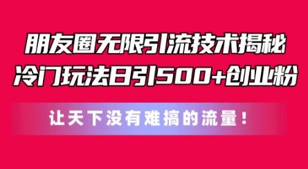 朋友圈无限引流技术，一个冷门玩法日引500+创业粉，让天下没有难搞的流量【揭秘】-蓝天项目网