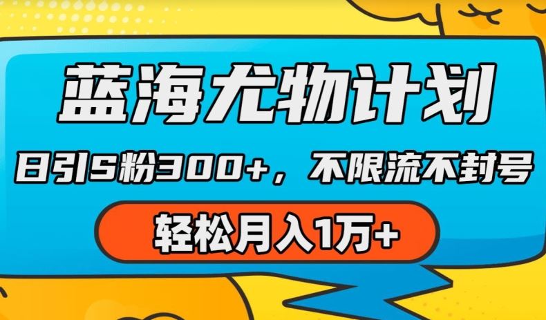 蓝海尤物计划，AI重绘美女视频，日引s粉300+，不限流不封号，轻松月入1w+【揭秘】-蓝天项目网