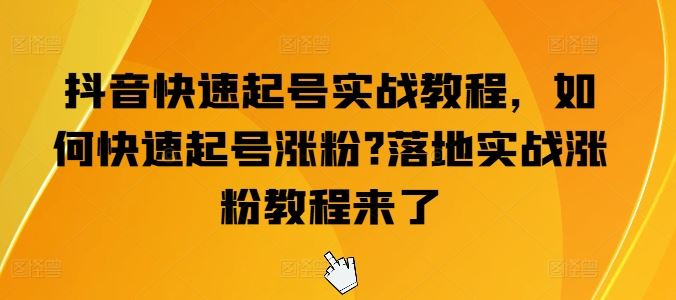 抖音快速起号实战教程，如何快速起号涨粉?落地实战涨粉教程来了-蓝天项目网