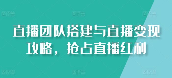 直播团队搭建与直播变现攻略，抢占直播红利-蓝天项目网