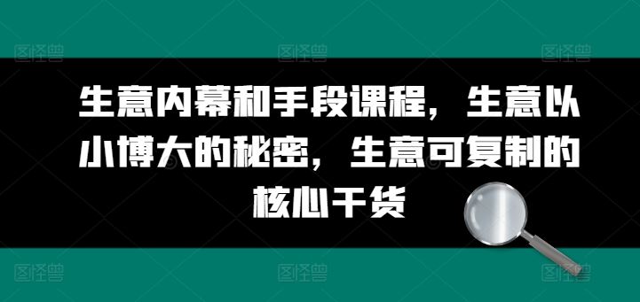 生意内幕和手段课程，生意以小博大的秘密，生意可复制的核心干货-蓝天项目网