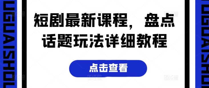 短剧最新课程，盘点话题玩法详细教程-蓝天项目网