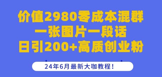 价值2980零成本混群一张图片一段话日引200+高质创业粉，24年6月最新大咖教程【揭秘】-蓝天项目网