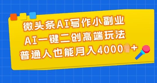 微头条AI写作小副业，AI一键二创高端玩法 普通人也能月入4000+【揭秘】-蓝天项目网