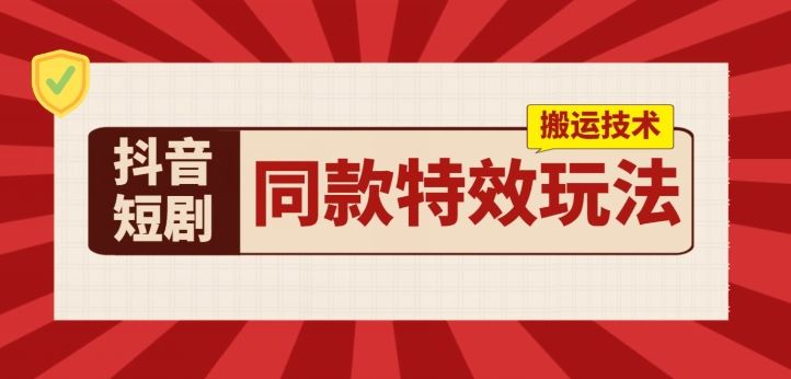 抖音短剧同款特效搬运技术，实测一天千元收益-蓝天项目网