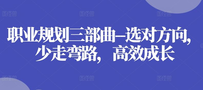 职业规划三部曲–选对方向，少走弯路，高效成长-蓝天项目网