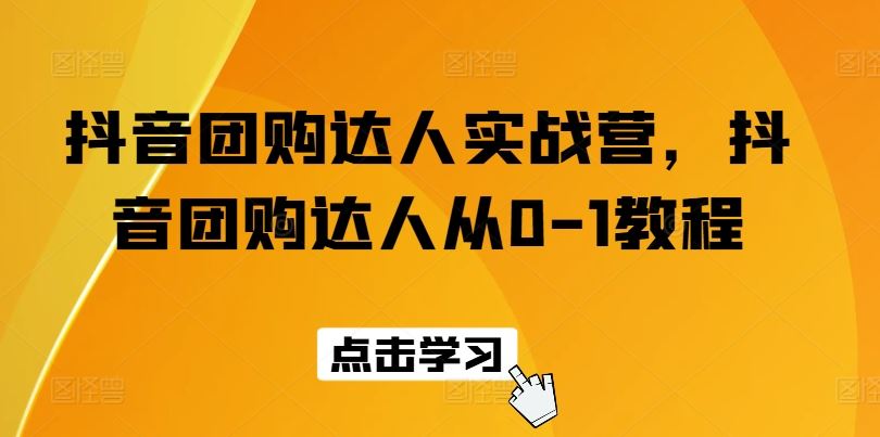 抖音团购达人实战营，抖音团购达人从0-1教程-蓝天项目网