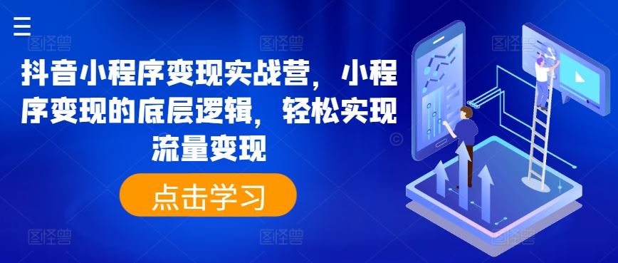 抖音小程序变现实战营，小程序变现的底层逻辑，轻松实现流量变现-蓝天项目网