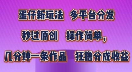 蛋仔新玩法，多平台分发，秒过原创，操作简单，几分钟一条作品，狂撸分成收益【揭秘】-蓝天项目网