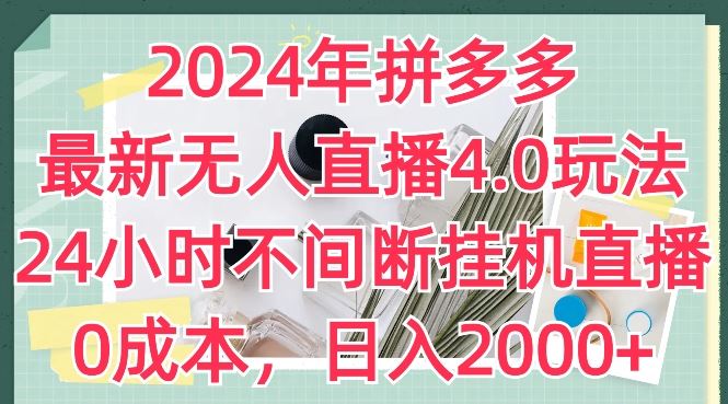 2024年拼多多最新无人直播4.0玩法，24小时不间断挂机直播，0成本，日入2k【揭秘】-蓝天项目网