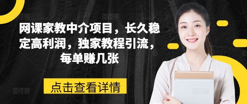 网课家教中介项目，长久稳定高利润，独家教程引流，每单赚几张-蓝天项目网