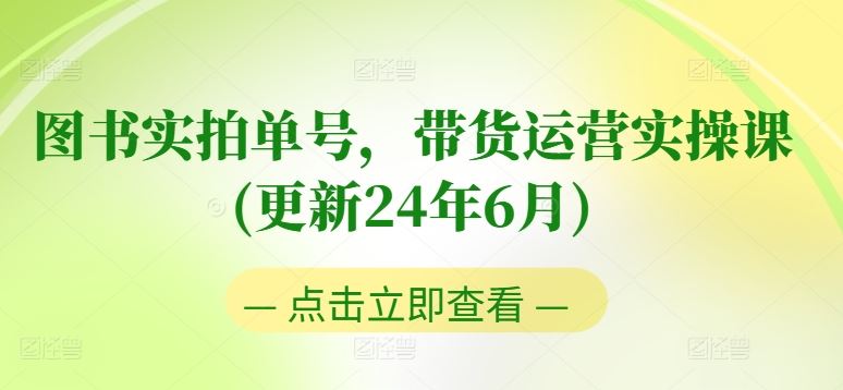 图书实拍单号，带货运营实操课(更新24年6月)，0粉起号，老号转型，零基础入门+进阶-蓝天项目网